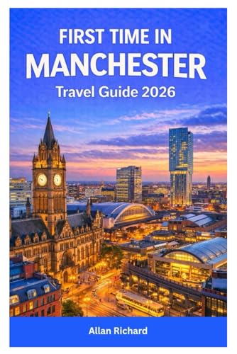 FIRST TIME IN MANCHESTER TRAVEL GUIDE 2026: Everything You Need to Know for Your First Trip to Manchester Including Where to Stay, What to See, What ... Itineraries (UPDATED TRAVEL COMPANION)