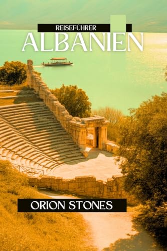 ALBANIEN Reiseführer 2025: Erkunden Sie die Riviera, wandern Sie in den Alpen, entdecken Sie Kultur und Kulinarik in Europas unberührtem Paradies