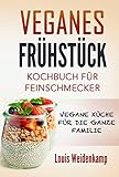  Veganes Frühstück - Kochbuch für Feinschmecker - Vegane Küche für die ganze Familie: Vegane Rezepte zum Frühstück - einfach und schnell nach kochen