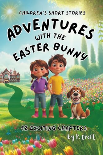 Children's Short Stories: Adventures with the Easter Bunny: 12 Exciting Chapters for Young Imaginations; Ages 8-12 (The Adventures of Sam, Mia & Max)