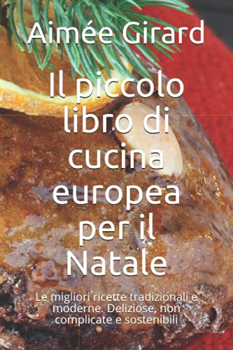 Il piccolo libro di cucina europea per il Natale: Le migliori ricette tradizionali e moderne. Deliziose, non complicate e sostenibili