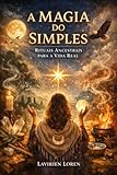  A Magia do Simples: Rituais Ancestrais para a Vida Real (Portuguese Edition)
