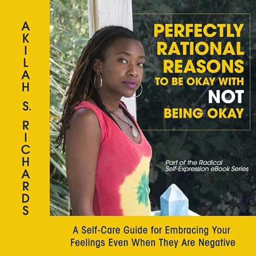 Perfectly Rational Reasons to Be Okay with Not Being Okay: A Self-Care Guide for Embracing Your Feelings Even When They Are Negative Audiobook By Akilah S. Richards cover art