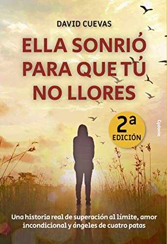 Ella sonrió para que tú no llores: Una historia real de superación al límite, amor incondicional y ángeles de cuatro patas