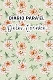  Diario para el Dolor Crónico: Utilice todos los días para registrar todos los síntomas, la intensidad y la duración, las comidas y otros factores del estilo de vida relacionados con su salud