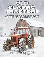 Old Classic Tractors Adult Coloring Book: A 40 Page Colouring Book of Detailed Large Print Illustrations Celebrating Antique Farm Equipment and ... (Edwin Reyes Coloring Book Collection) B0DG3QWWCG Book Cover