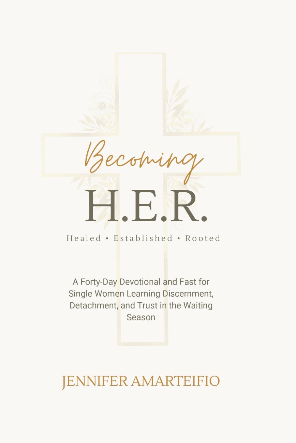 Becoming H.E.R.: Healed . Established . Rooted: A Forty-Day Devotional and Fast for Single Women Learning Discernment, Detachment, and Trust in the Waiting Season