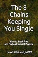 The 8 Chains Keeping You Single: How to Break Free and Find an Incredible Spouse 1971279005 Book Cover