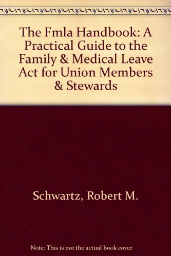 The FMLA Handbook : A Practical Guide to the Family & Medical Leave Act for Union Members & Stewards