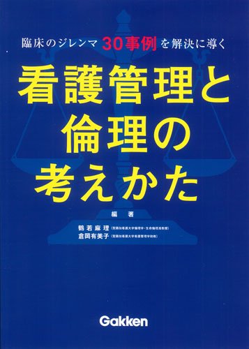 看護管理と倫理の考えかた 臨床のジレンマ30事例を解決に導く/鶴若麻理,倉岡有美子