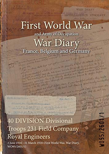 40 DIVISION Divisional Troops 231 Field Company Royal Engineers: 3 June 1916 - 31 March 1918 (First World War, War Diary, WO95/2601/1) (War Diaries - ... of Official War Office Wo95 Documents)