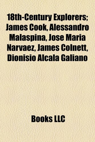 18th-Century Explorers: James Cook, Alexander MacKenzie, Alessandro Malaspina, Jose Maria Narvaez, James Colnett, Dionisio Alcala Galiano