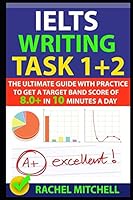 IELTS Writing Task 1 + 2: The Ultimate Guide with Practice to Get a Target Band Score of 8.0+ In 10 Minutes a Day 1549683381 Book Cover