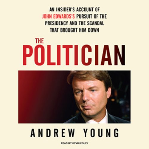 The Politician: An Insider's Account of John Edwards's Pursuit of the Presidency and the Scandal tha