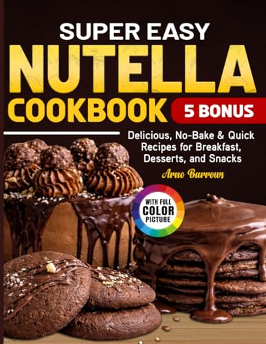 Super Easy Nutella Cookbook: Delicious, No-Bake & Quick Recipes for