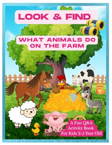 Look and Find What Animals Do On the Farm A Fun Q&A Activity Book for Kids 2-5 Year Old: Easy Hidden Picture Creative Learning First Activity Book for ... Five Year Old (Look & Find Farm Adventures)