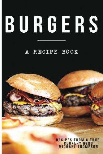 Burgers: A Cookbook for Perfect Grilling or Kitchen Creations: A Recipe Book to Discover the Ultimate Burger