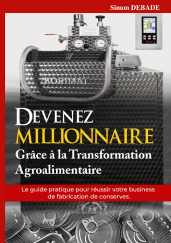 livre Devenez MILLIONNAIRE grâce à la transformation agroalimentaire: Le guide pratique pour réussir votre business de fabrication de conserves