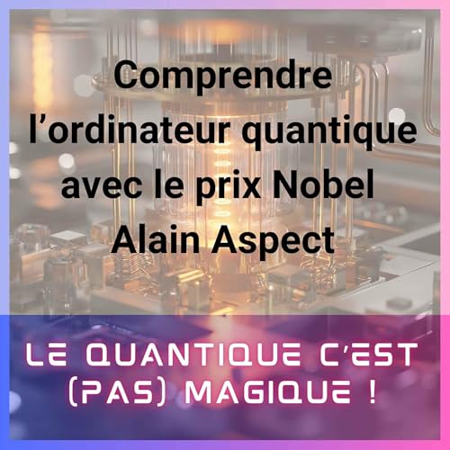 Comprendre l'ordinateur quantique avec le prix Nobel Alain ASPECT