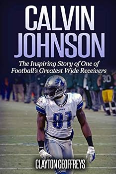 Calvin Johnson: The Inspiring Story of One of Football's Greatest Wide Receivers