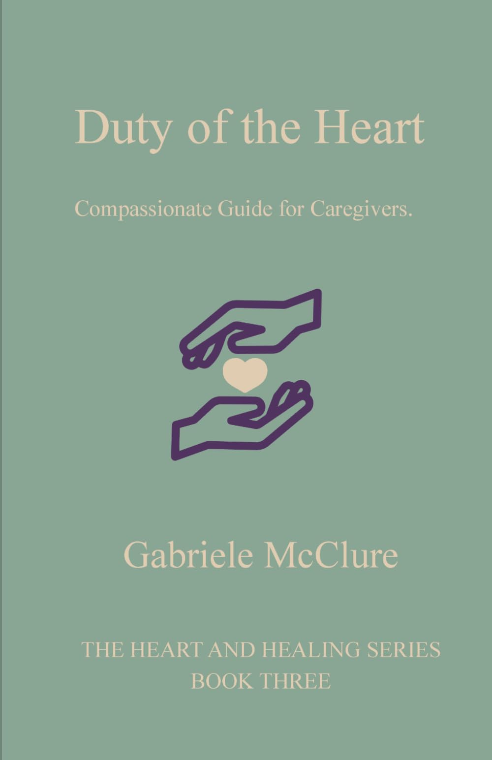 Duty of the Heart: Compassionate guide for caregivers