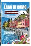 LAGO DI COMO GUIDA DI VIAGGIO 2025: Esplora Bellagio, Varenna, Como e altro ancora: una guida completa alla cultura, alla cucina e alle avventure sul lago
