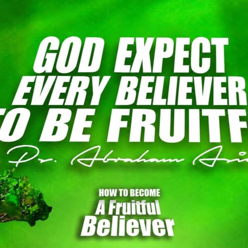 GOD EXPECTS EVERY BELIEVER TO BE FRUITFUL Part 2 - Pastor Abraham Asiedu