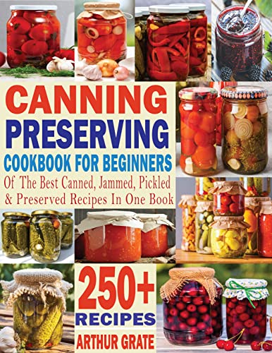 Canning and Preserving Cookbook for Beginners: Over 250+ of the best canned, jammed, pickled & preserved recipes in one book
