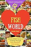 Welcome to Fish World: Unlock EVERY Secret of Cooking Through 500 AMAZING Fish Recipes (Fish Cookbook, Salmon Recipes, Seafood Cookbook, How to Cook Fish,...) (Unlock Cooking, Cookbook [#15])
