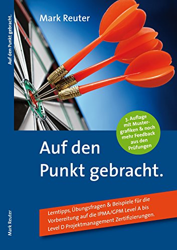 Auf den Punkt gebracht.: Lerntipps, Übungsfragen & Beispiele für die Vorbereitung auf die IPMA/GPM Level A bis Level D Projektmanagement-Zertifizierungen