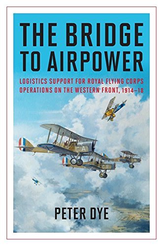 The Bridge to Airpower: Logistics Support for Royal Flying Corps Operations on the Western Front, 1914–18 (History of Military Aviation)