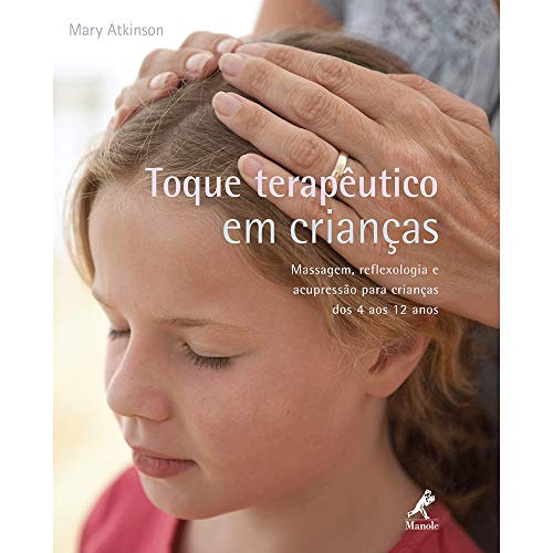 Toque terapêutico em crianças: Massagem, reflexologia e acupressão para crianças dos 4 aos 12 anos