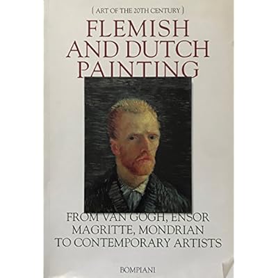 Flemish and Dutch Painting from Van Gough, Ensor Magritte, Mondrian to Contemporary Artists