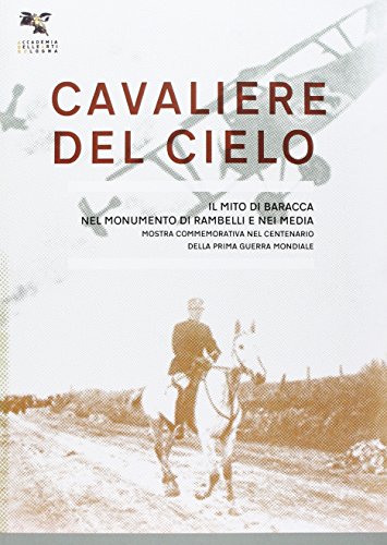 Cavaliere del cielo. Il mito di Francesco Baracca nel monumento di Rambelli e nei media. Mostra commemorativa nel centenario della prima guerra mondiale. Ediz. illustrat
