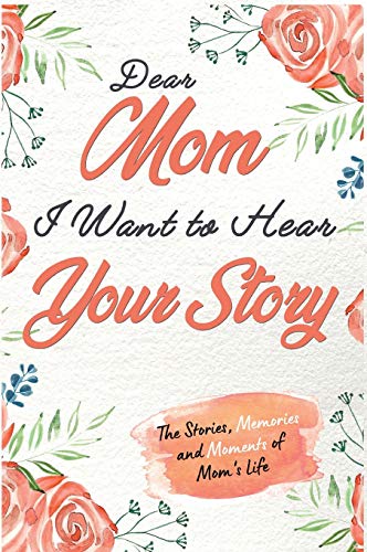 Dear Mom. I Want To Hear Your Story: A Guided Memory Journal to Share The Stories, Memories and Moments That Have Shaped Mom's Life | 7 x 10 inch
