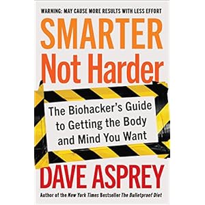 Smarter Not Harder: The Biohacker’s Guide to Getting the Body and Mind You Want