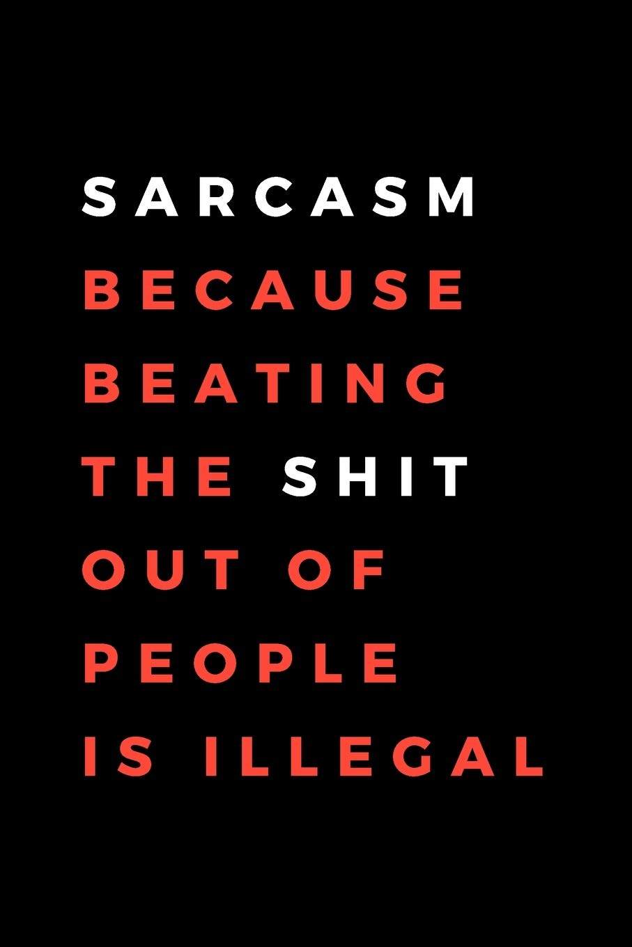 Sarcasm Because Beating The Shit Out Of People Is Illegal: Funny Gift for Coworkers, Friends & Spouse | Blank Work Journal with Office Humour Quote ... Birthday, Anniversary, Retirement or Leaving