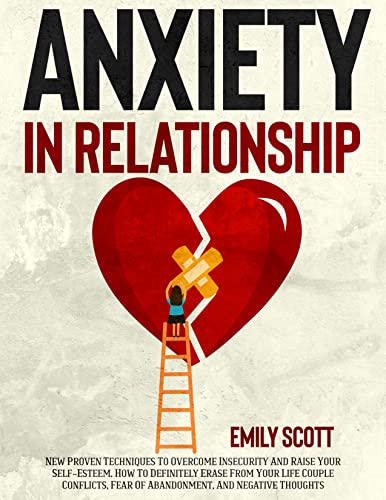 Anxiety in relationship : New Proven Techniques To Overcome Insecurity And Negative Thinking. How To Definitely Erase From Your Life Couple Conflicts, Fear Of Abandonment, And Negative Thoughts