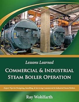 Lessons Learned: Commercial & Industrial Steam Boiler Operation: Expert Tips for Designing, Installing & Servicing Commercial & Industrial Steam Boilers
