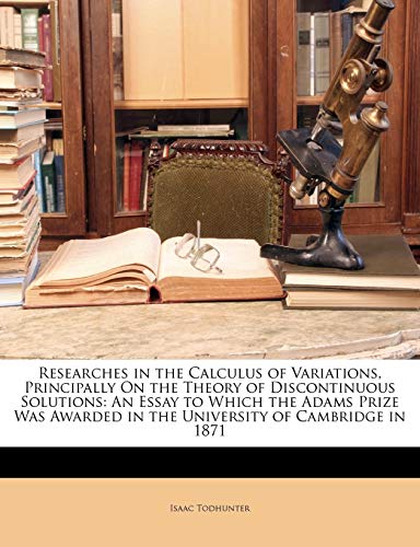 Researches in the Calculus of Variations, Principally On the Theory of Discontinuous Solutions: An Essay to Which the Adams Prize Was Awarded in the University of Cambridge in 1871