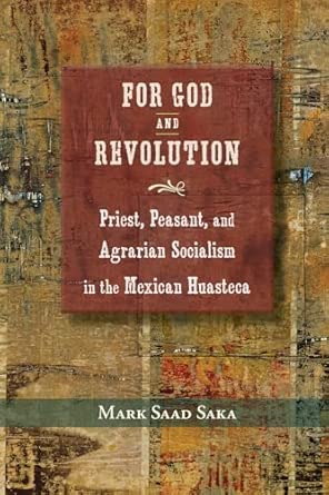 For God and Revolution: Priest, Peasant, and Agrarian Socialism in the Mexican Huasteca For God and Revolution: Priest, Peasant, and Agrarian Socialism in the Mexican Huasteca book cover