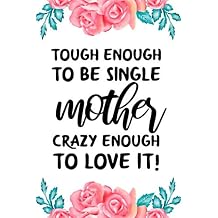 tough enough to be single mother crazy enough to love it cute funny mothers day gift, empowering notebook journal for single moms mums mother floral ... gift for single new mom mum mothers to be