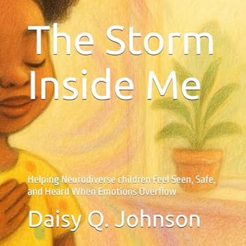 The Storm Inside Me: Helping Neurodiverse children Feel Seen, Safe, and Heard When Emotions Overflow (Through Her Eyes)