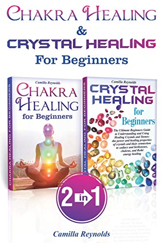 Chakra Healing & Crystal Healing for Beginners: The Ultimate Guides to Balancing, Healing, Understanding and Using Healing Crystals and Stones, Unblocking Chakras While Gaining Health and Energy