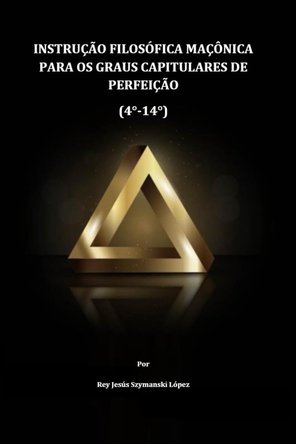 INSTRUÇÃO FILOSÓFICA MAÇÔNICA PARA OS GRAUS CAPITULARES DE PERFEIÇÃO (4°-14°) (INSTRUÇÃO MAÇÔNICA)