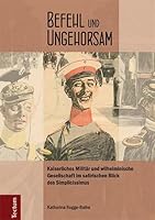Befehl Und Ungehorsam: Kaiserliches Militar Und Wilhelminische Gesellschaft Im Satirischen Blick Des Simplicissimus 3828834353 Book Cover
