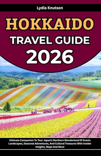Hokkaido Travel Guide 2026: Ultimate Companion To Tour Japan’s Northern Wonderland Of Scenic Landscapes, Seasonal Adventures, And Cultural Treasures ... TRAVEL COMPANIONS TO EXPLORE WITH IN 2026)