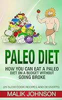 Paleo Diet: How You Can Eat a Paleo Diet on a Budget Without Going Broke: (25 Slow Cook Recipes and Desserts) 1517444810 Book Cover