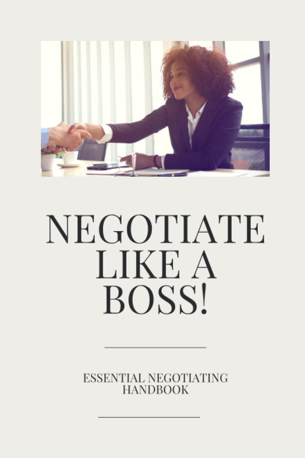 Negotiate Like a Boss!: Essential Negotiating Handbook