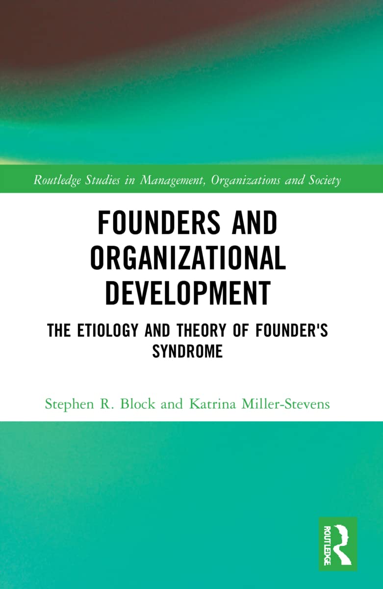 Founders and Organizational Development: The Etiology and Theory of Founder's Syndrome (Routledge Studies in Management, Organizations and Society)